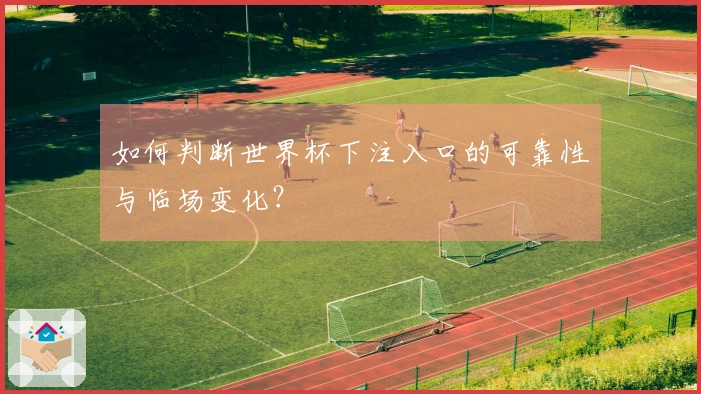如何判断世界杯下注入口的可靠性与临场变化?